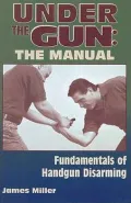 Under the Gun: the Manual: Fundamentals of Handgun Disarming