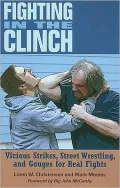 Fighting in the Clinch: Vicious Strikes, Street Wrestling, and Gouges for Real Fights