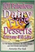 101 Fabulous Dairy-Free Desserts Everyone Will Love: For the Lactose-Intolerant, the Dairy-Allergic, and their Friends and Families