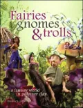Fairies, Gnomes & Trolls: Create a Fantasy World in Polymer Clay
