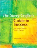 The Savvy Crafters Guide To Success: Turn Your Crafts Into A Career