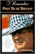I Remember Paul "Bear" Bryant: Personal Memoires of College Football's Most Legendary Coach, as Told by the People Who Knew Him Best