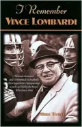 I Remember Vince Lombardi: Personal Memories of and Testimonials to Football's First Super Bowl Championship Coach,as Told by the People and Players Who Knew Him