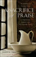 Sacrifice of Praise: An Anthology of Christian Poetry in English from Caedmon to the Mid-Twentieth Century