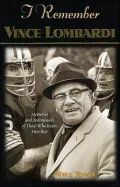 I Remember Vince Lombardi: Personal Memories of and Testimonies to Football's First Super Bowl Championship Coach: As Told by the People and Players Who Knew Him