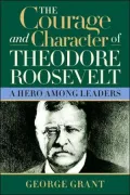 Courage and Character of Theodore Roosevelt: A Hero among Leaders