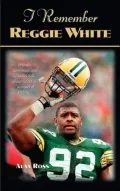 I Remember Reggie White: Friends, Teammates, and Coaches Talk About the NFL's "Minister of Defense"