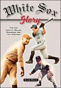 White Sox Glory: For the Love of Nellie, Shoeless Joe, and Konerko