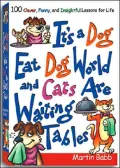 It's a Dog Eat Dog World And Cats Are Waiting Tables: 100 Clever, Funny And Insightful Lessons for Life