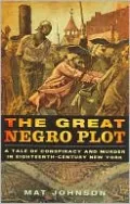 Great Negro Plot: A Tale of Conspiracy and Murder in Eighteenth-Century New York