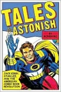 Tales To Astonish: Jack Kirby, Stan Lee, and the American Comic Book Revolution