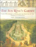 Sun King's Garden: Louis XIV, Andre le Notre and the Creation of the Gardens of Versailles
