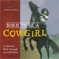 Born to Be a Cowgirl : A Spirited Ride Through the Old West