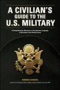 A Civilian's Guide to the U.S. Military: A comprehensive reference to the customs, language and structure of the Armed Forces