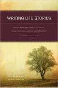 Writing Life Stories: How To Make Memories Into Memoirs, Ideas Into Essays And Life Into Literature