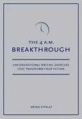 4 A.M. Breakthrough: Unconventional Writing Exercises That Transform Your Fiction