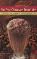 Sin-Free Chocolate Smoothies : A Chocolate Lover's Guide to 50 Nutritious Blended Drinks