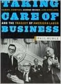 Taking Care of Business: Samuel Gompers, George Meany, Lane Kirkland, and the Tragedy of American Labor