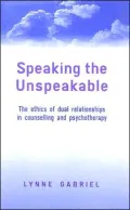 Speaking the Unspeakable: The Ethics of Dual Relationships in Counselling and Psychotherapy