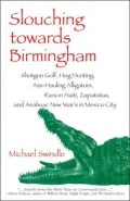 Slouching Toward Birmingham : Shotgun Golf, Hog Hunting, Ass-Hauling Alligators, Rara in Haiti, Zapatistas, and Anahuac New Year's in Mexico City