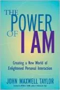 The Power of I Am: Creating a New World of Enlightened Personal Interaction