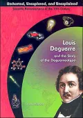 Louis Daguerre: and the Story of the Daguerreotype (Uncharted, Unexplored and Unexplained Scientific Advancements of the 19th Century Series)