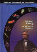Samuel Morse: and the Story of the Telegraph (Uncharted, Unexplored and Unexplained Scientific Advancements of the 19th Century Series)