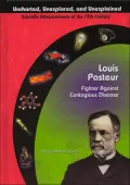 Louis Pasteur: Fighter Against Contagious Disease: Scientific Advancements of the 19th Century (Uncharted, Unexplored, and Unexplained Series)