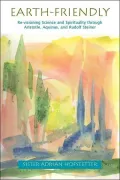 Earth-Friendly: Re-Visioning Science and Spirituality through Aristotle, Thomas Aquinas, and Rudolf Steiner
