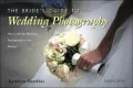 The Bride's Guide to Wedding Photography: How to Get the Wedding Photography of Your Dreams