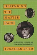 Defending the Master Race: Conservation, Eugenics, and the Legacy of Madison Grant