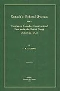 Canada's Federal System Being Treatise On Canadian Constitutional Law Under the British Nort...