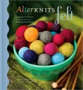 AlterKnits Felt: Imaginative Projects for Knitting and Felting