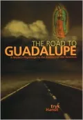 The Road to Guadalupe: A Modern Pilgrimage to the Virgin of the Americas