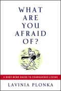 What Are You Afraid Of? A Body/Mind Guide To Courageous Living