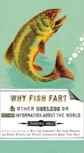 Why Fish Fart: And Other Useless or Gross Information About the World