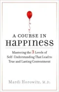 A Course in Happiness: Mastering the 3 Levels of Self-Understanding That Lead to True and Lasting Contentment