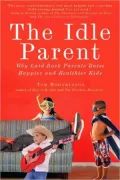 The Idle Parent: Why Less Means More When Raising Kids