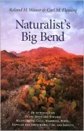 Naturalist's Big Bend: An Introduction to the Trees and Shrubs, Wildflowers, Cacti, Mammals, Birds, Reptiles and Amphibians, Fish, and Insects