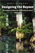 Designing the Bayous: The Control of Water in the Atchafalaya Basin, 1800-1995 (Gulf Coast Studies, #4)