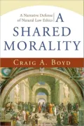 Shared Morality, A: A Narrative Defense of Natural Law Ethics
