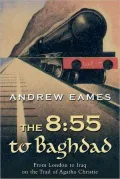 8:55 to Baghdad: From London to Iraq on the Trail of Agatha Christie and the Orient Express