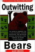 Outwitting Bears : The Essential Handbook for Living with Bears, Avoiding Encounters, and Preventing Attacks on Anyone Living in Bear Country