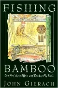 Fishing Bamboo : One Man's Love Affair with Bamboo Fly Rods