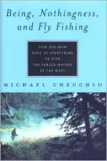 Being, Nothingness, and Fly Fishing : How One Man Gave up Everything to Fish the Fabled Waters of the West