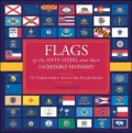 Flags of the Fifty States and Their Incredible Histories : The Complete Guide to America's Most Powerful Symbols