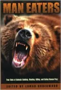 Man Eaters : True Tales of Animals Stalking, Mauling, Killing, and Eating Human Prey