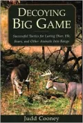 Decoying Big Game: Successful Tactics for Luring Deer, Elk, Bears, and Other Animals into Range