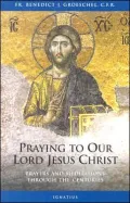 Praying to our Lord Jesus Christ: 20 Centuries of Prayer to the Lord