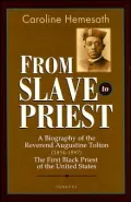 From Slave to Priest A Biography of the Reverend Augustine Tolton (1854 - 1897)  First Black...